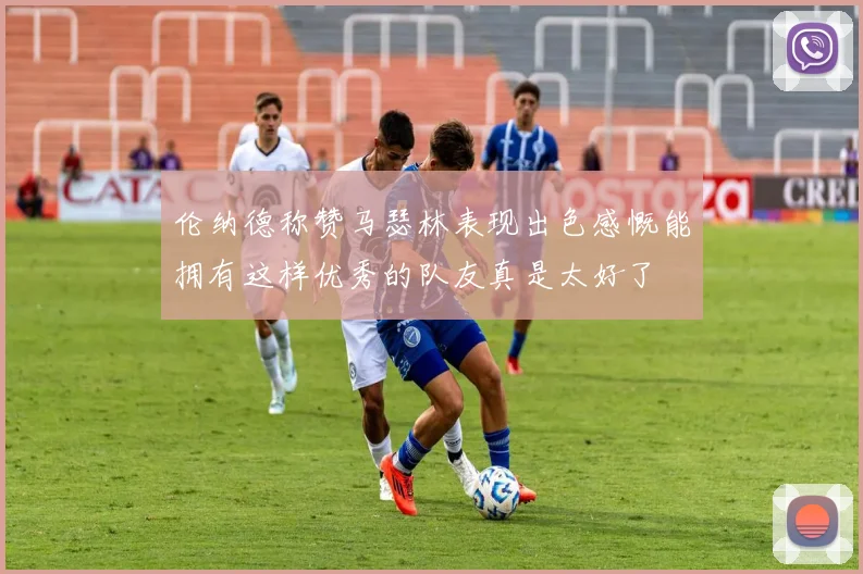 伦纳德称赞马瑟林表现出色感慨能拥有这样优秀的队友真是太好了