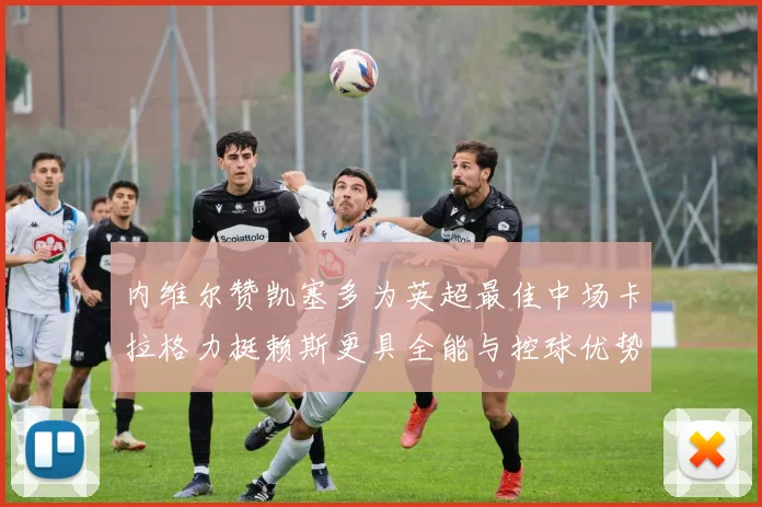 内维尔赞凯塞多为英超最佳中场卡拉格力挺赖斯更具全能与控球优势