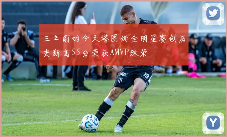 三年前的今天塔图姆全明星赛创历史新高55分荣获AMVP殊荣