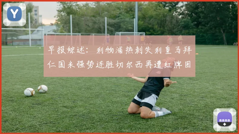早报综述：利物浦热刺失利皇马拜仁国米强势连胜切尔西再遭红牌困扰
