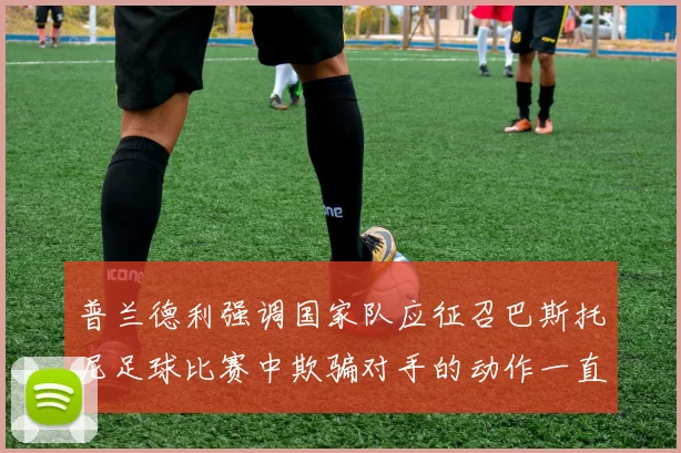 普兰德利强调国家队应征召巴斯托尼足球比赛中欺骗对手的动作一直存在