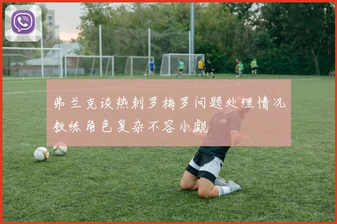 弗兰克谈热刺罗梅罗问题处理情况教练角色复杂不容小觑