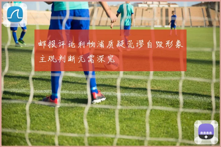 邮报评论利物浦质疑荒谬自毁形象主观判断无需深究