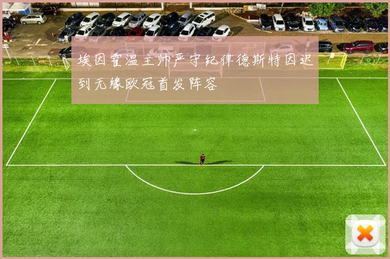 埃因霍温主帅严守纪律德斯特因迟到无缘欧冠首发阵容