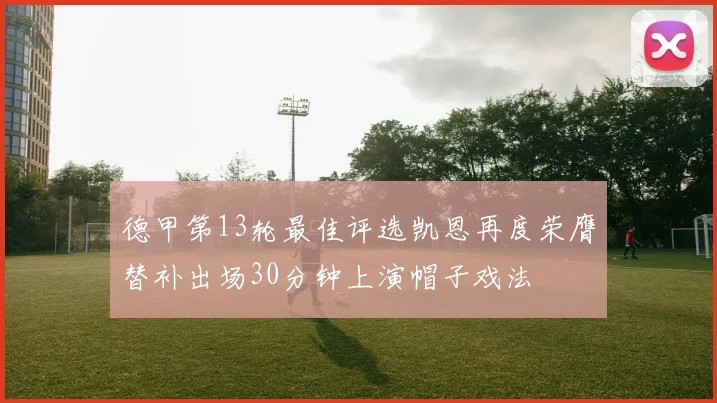 德甲第13轮最佳评选凯恩再度荣膺替补出场30分钟上演帽子戏法